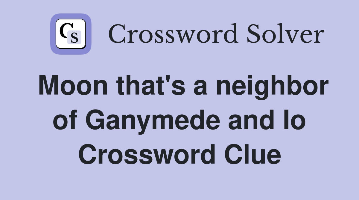 Moon that's a neighbor of Ganymede and Io Crossword Clue