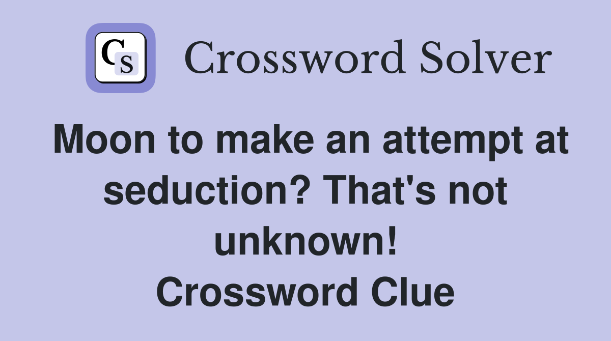 Moon to make an attempt at seduction? That's not unknown! Crossword Clue