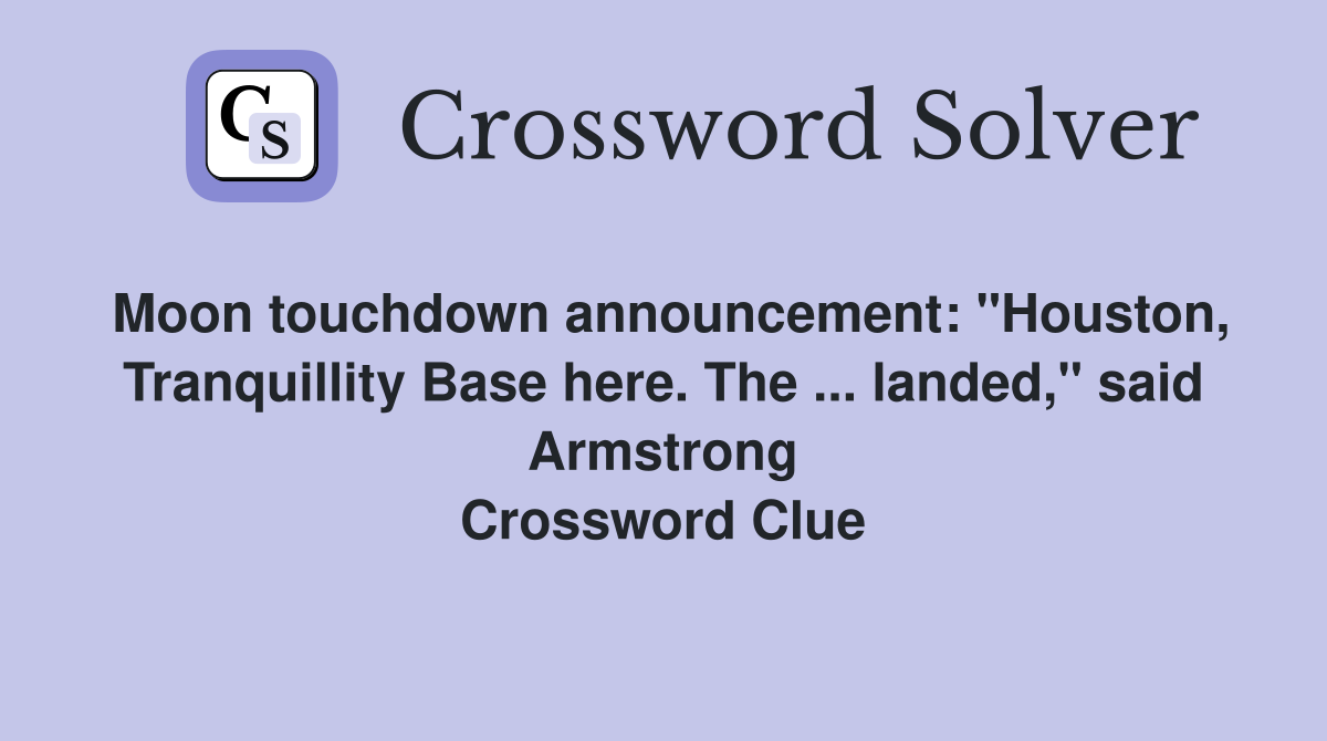 Moon touchdown announcement: "Houston, Tranquillity Base here. The ... landed," said Armstrong Crossword Clue