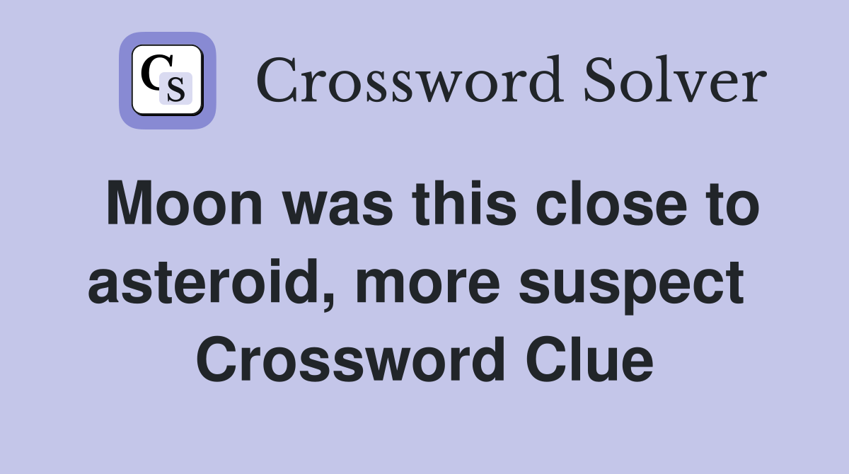 Moon was this close to asteroid, more suspect  Crossword Clue