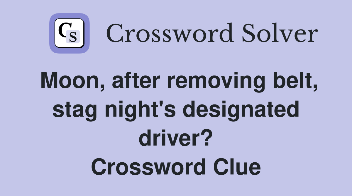 Moon, after removing belt, stag night's designated driver? Crossword Clue