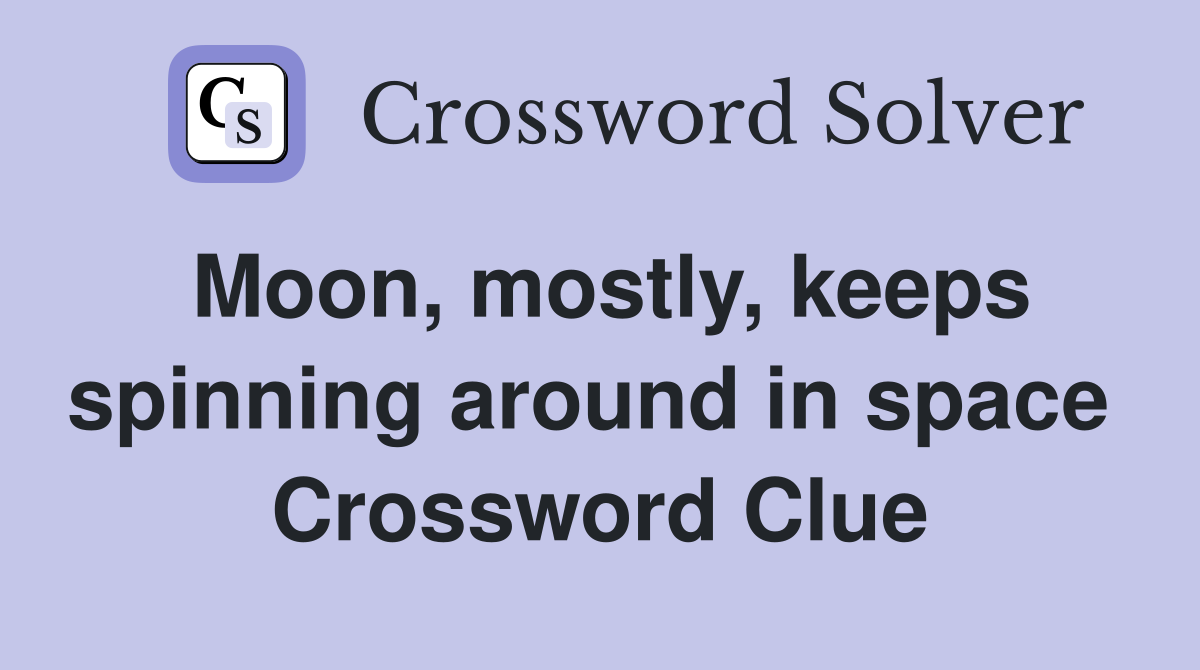 Moon, mostly, keeps spinning around in space  Crossword Clue