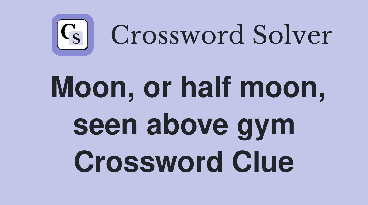 Moon, or half moon, seen above gym Crossword Clue