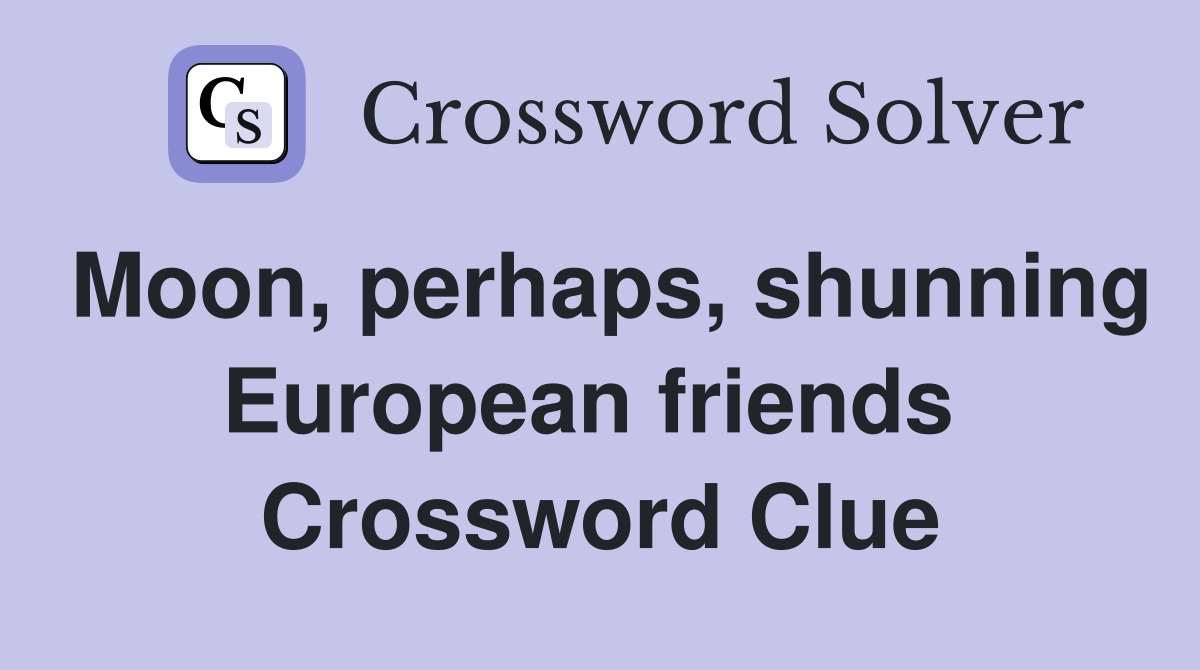 Moon, perhaps, shunning European friends  Crossword Clue
