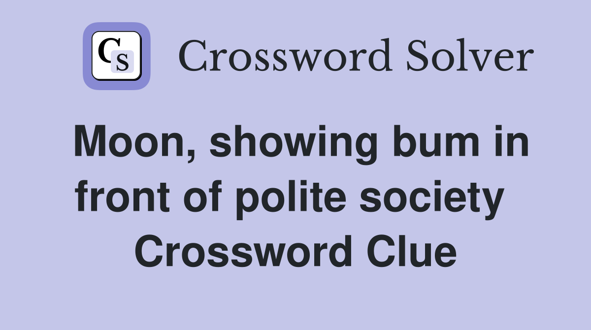 Moon, showing bum in front of polite society  Crossword Clue