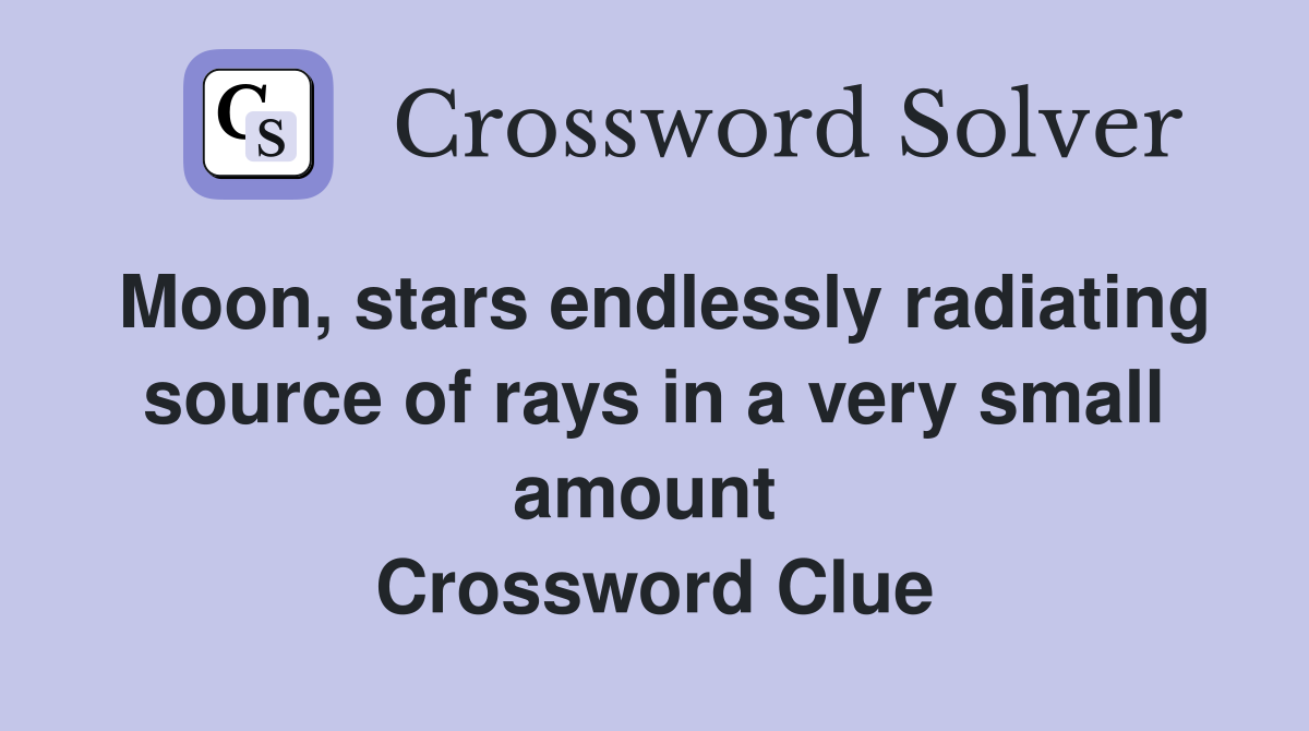 Moon, stars endlessly radiating source of rays in a very small amount  Crossword Clue