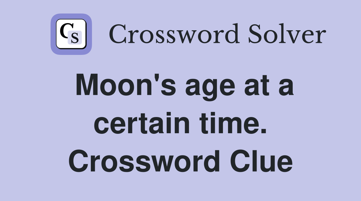 Moon's age at a certain time. Crossword Clue