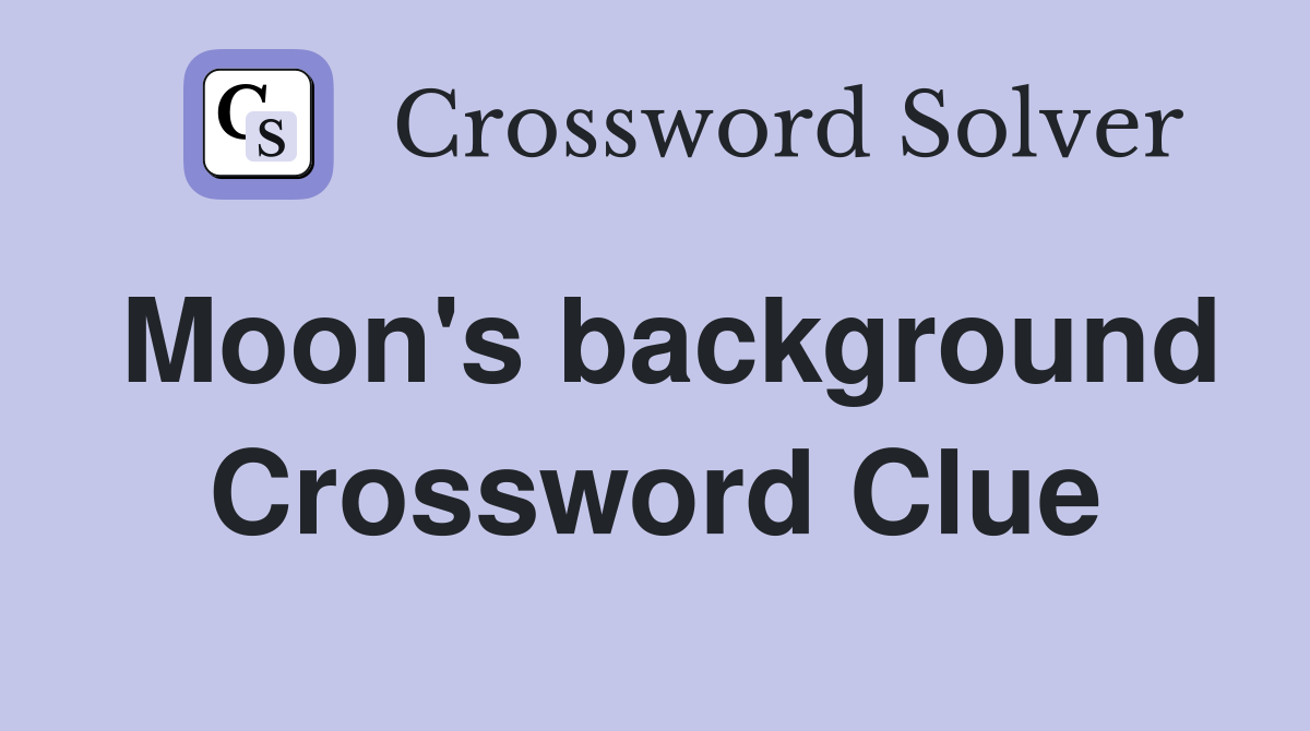 Moon's background Crossword Clue