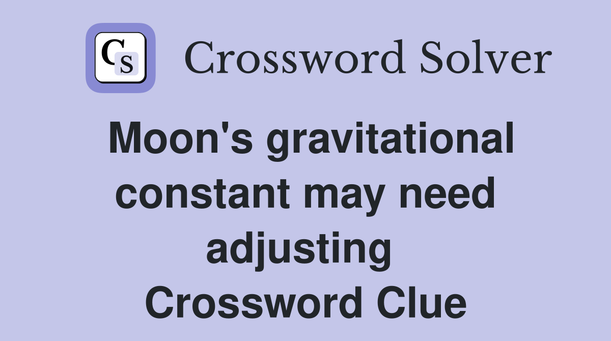 Moon's gravitational constant may need adjusting  Crossword Clue