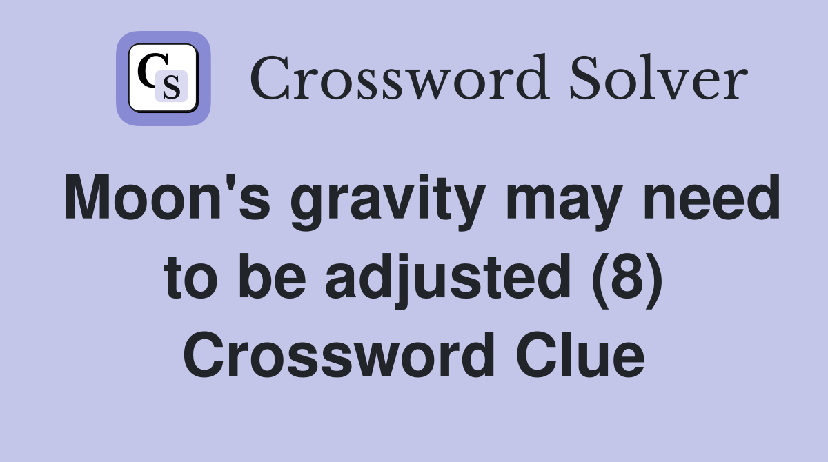 Moon's gravity may need to be adjusted (8) Crossword Clue