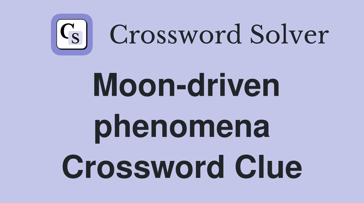 Moon-driven phenomena Crossword Clue