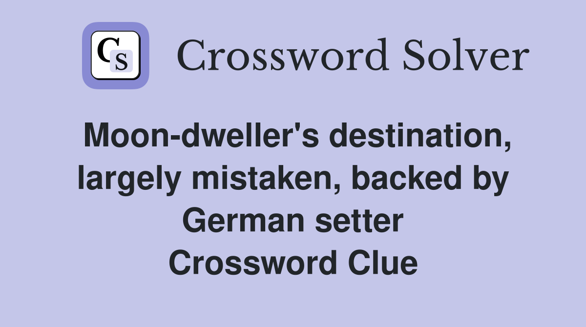 Moon-dweller's destination, largely mistaken, backed by German setter Crossword Clue