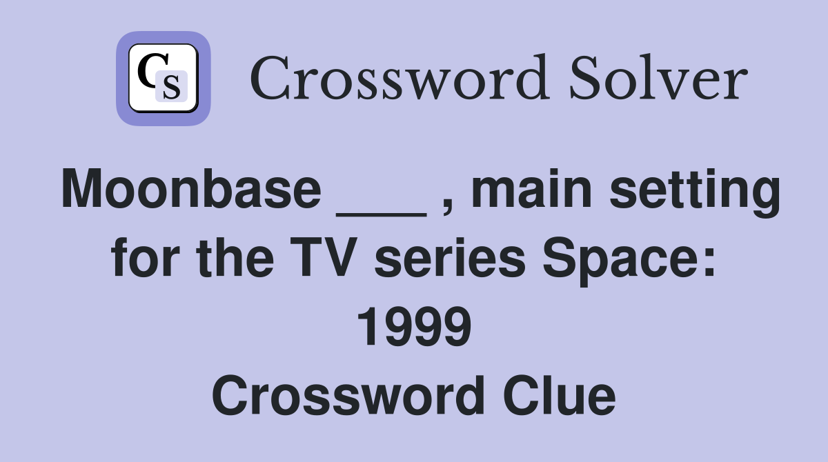 Moonbase ___ , main setting for the TV series Space: 1999 Crossword Clue