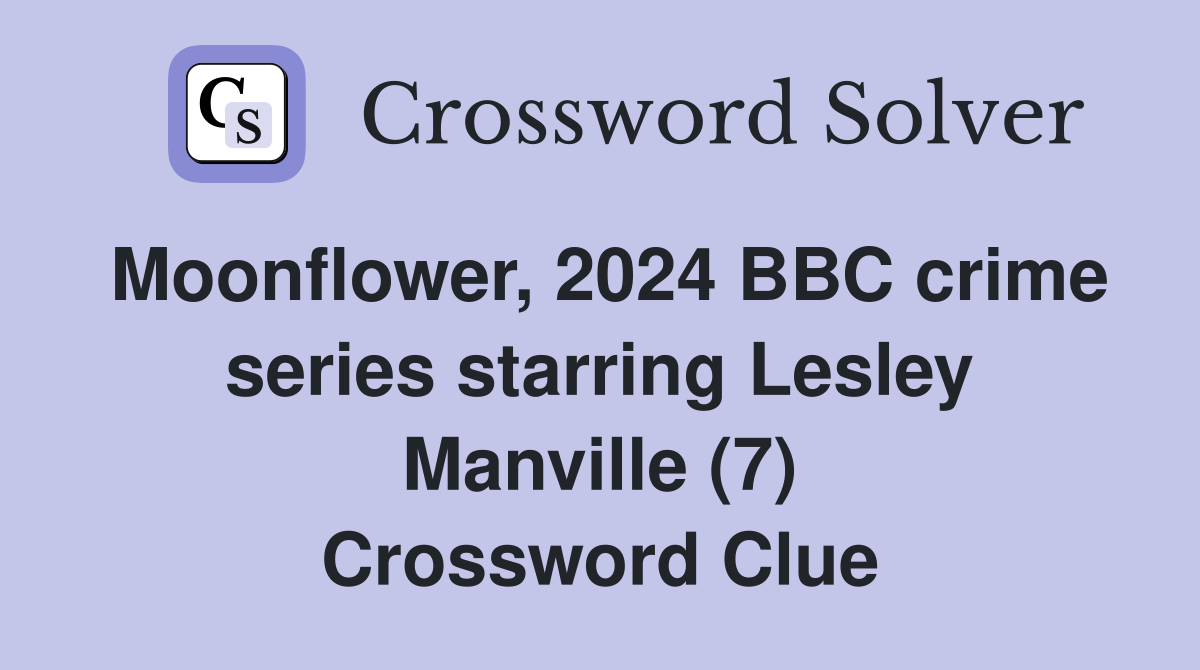 Moonflower, 2024 BBC crime series starring Lesley Manville (7) Crossword Clue