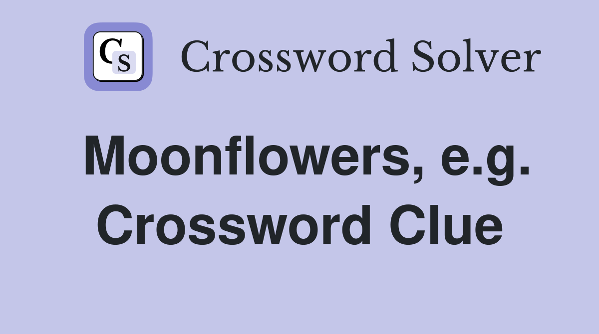 Moonflowers, e.g. Crossword Clue