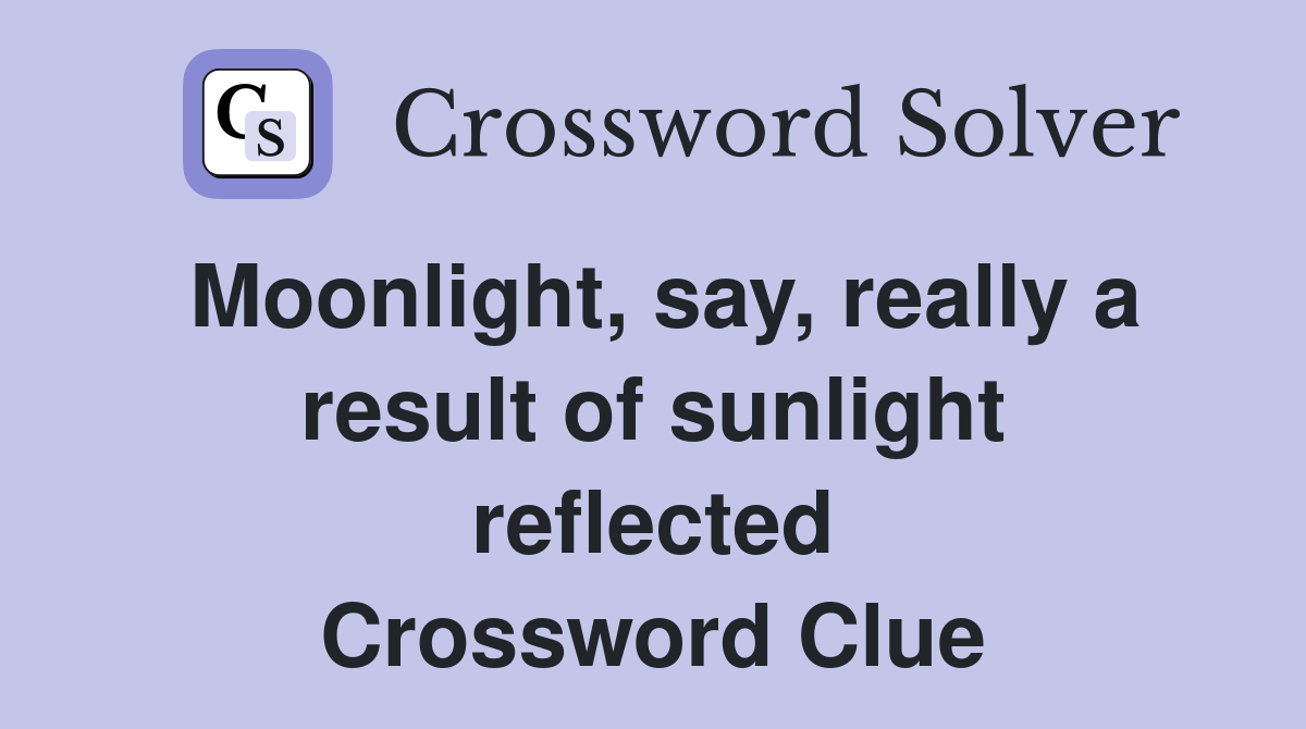 Moonlight, say, really a result of sunlight reflected Crossword Clue