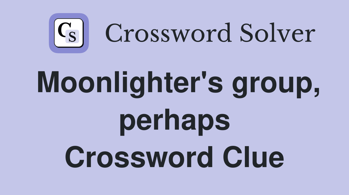 Moonlighter's group, perhaps Crossword Clue