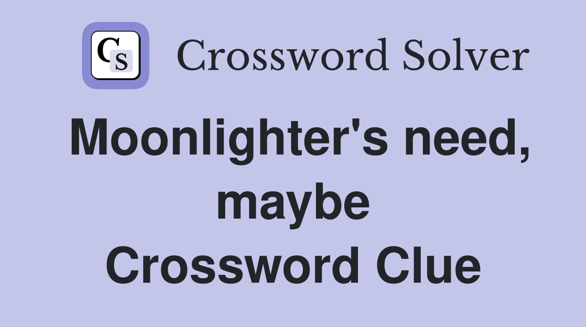 Moonlighter's need, maybe Crossword Clue