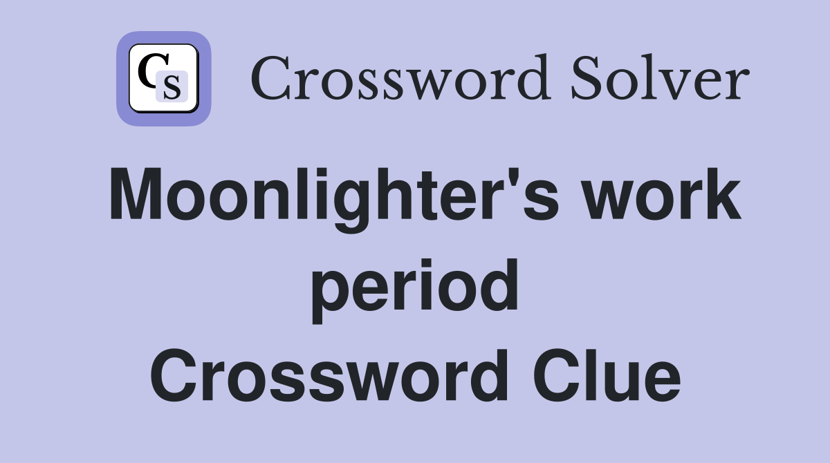 Moonlighter's work period Crossword Clue