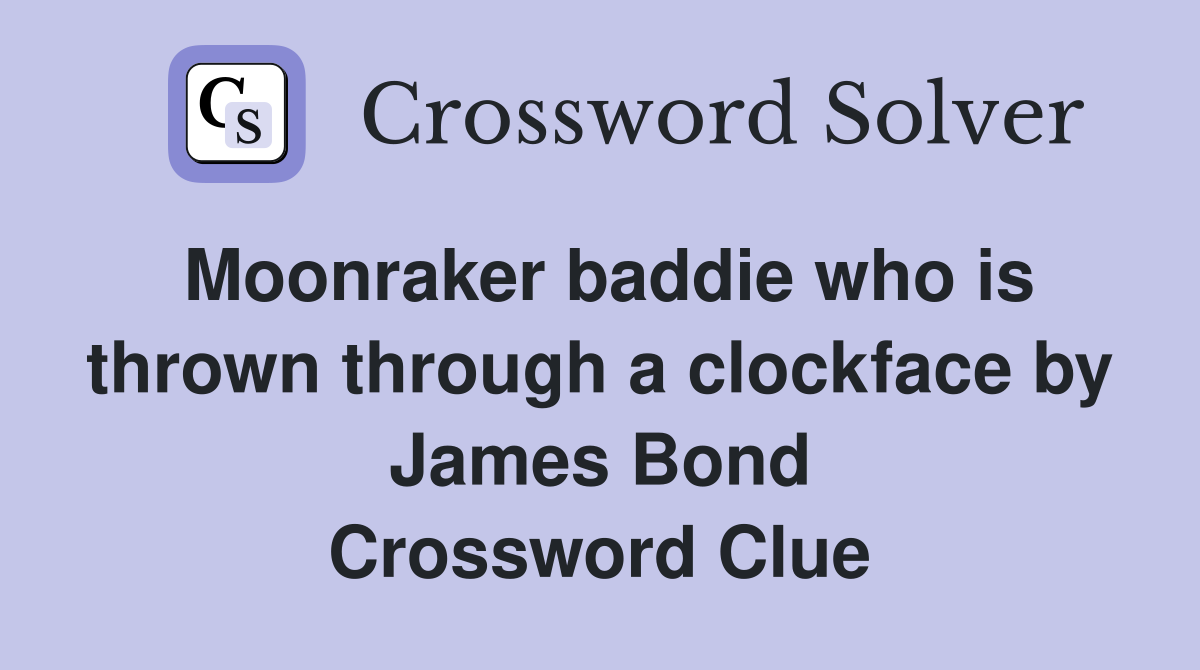 Moonraker baddie who is thrown through a clockface by James Bond Crossword Clue