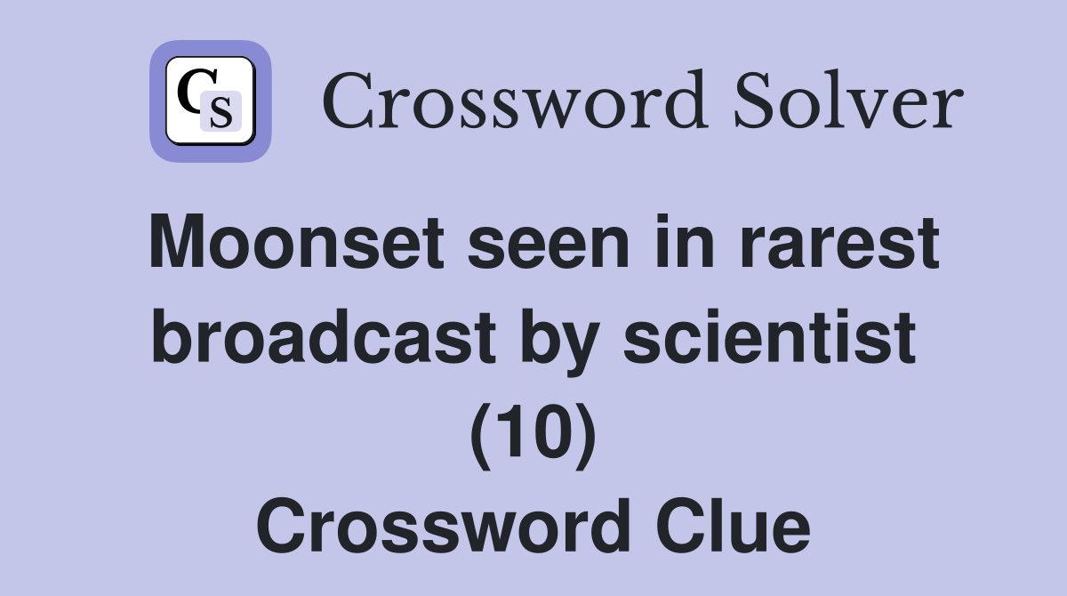 Moonset seen in rarest broadcast by scientist (10) Crossword Clue