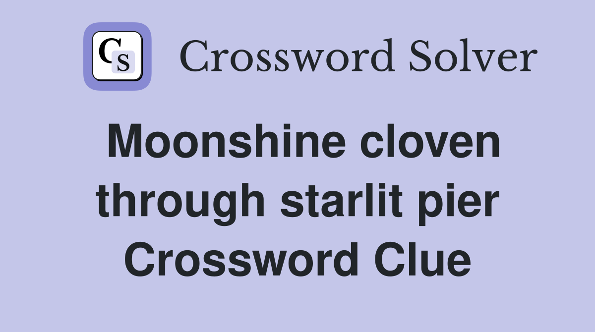 Moonshine cloven through starlit pier Crossword Clue