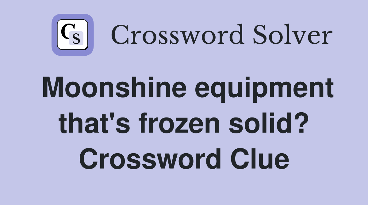 Moonshine equipment that's frozen solid? Crossword Clue