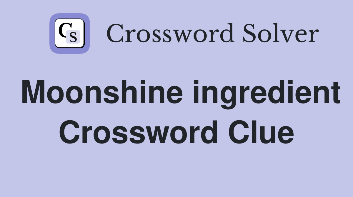 Moonshine ingredient Crossword Clue