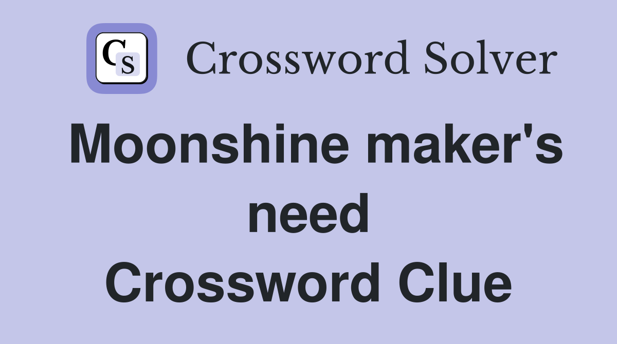 Moonshine maker's need Crossword Clue