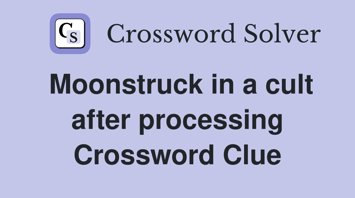 Moonstruck in a cult after processing Crossword Clue
