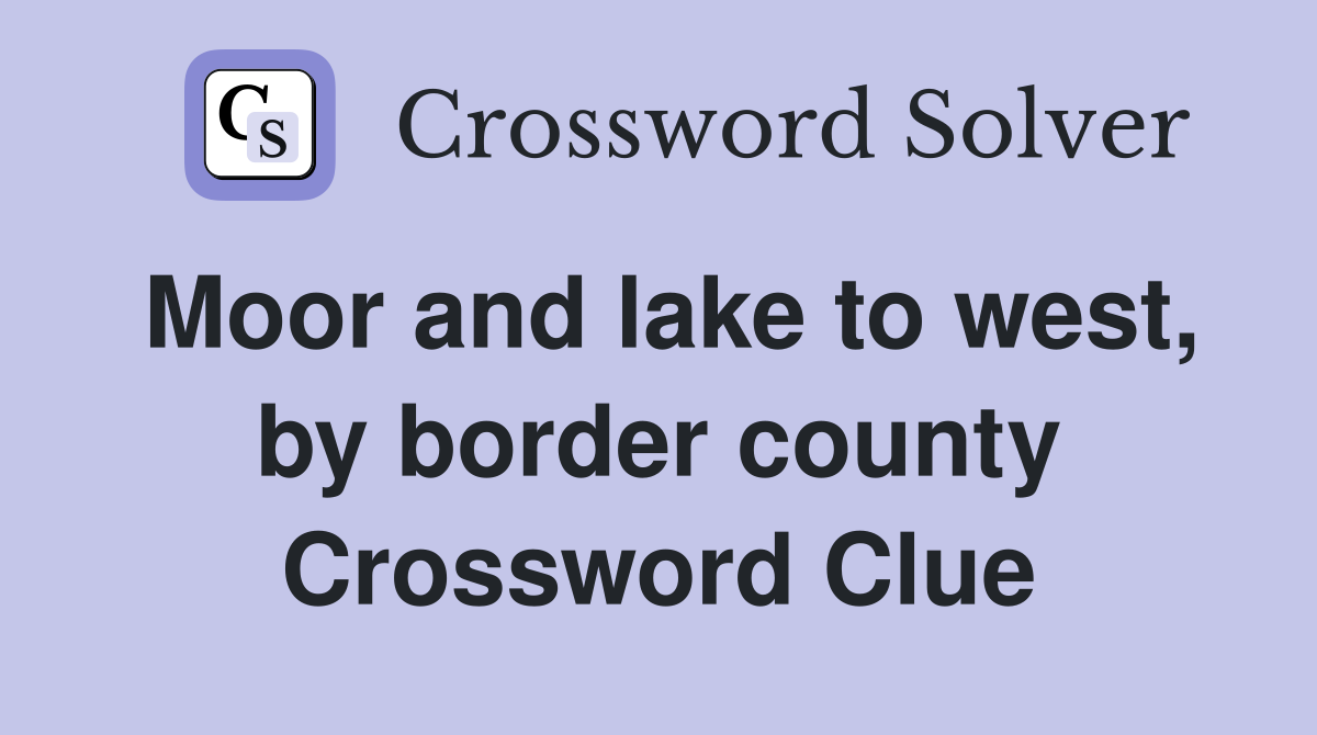 Moor and lake to west, by border county Crossword Clue