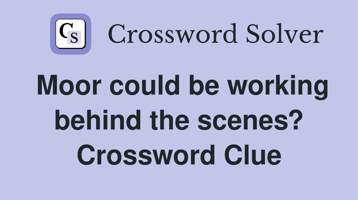 Moor could be working behind the scenes? Crossword Clue