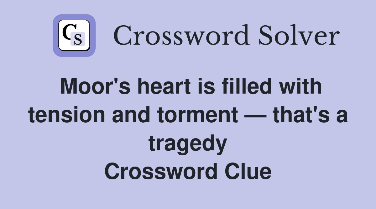 Moor's heart is filled with tension and torment — that's a tragedy Crossword Clue