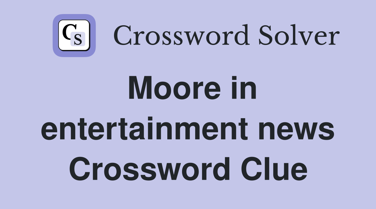Moore in entertainment news Crossword Clue