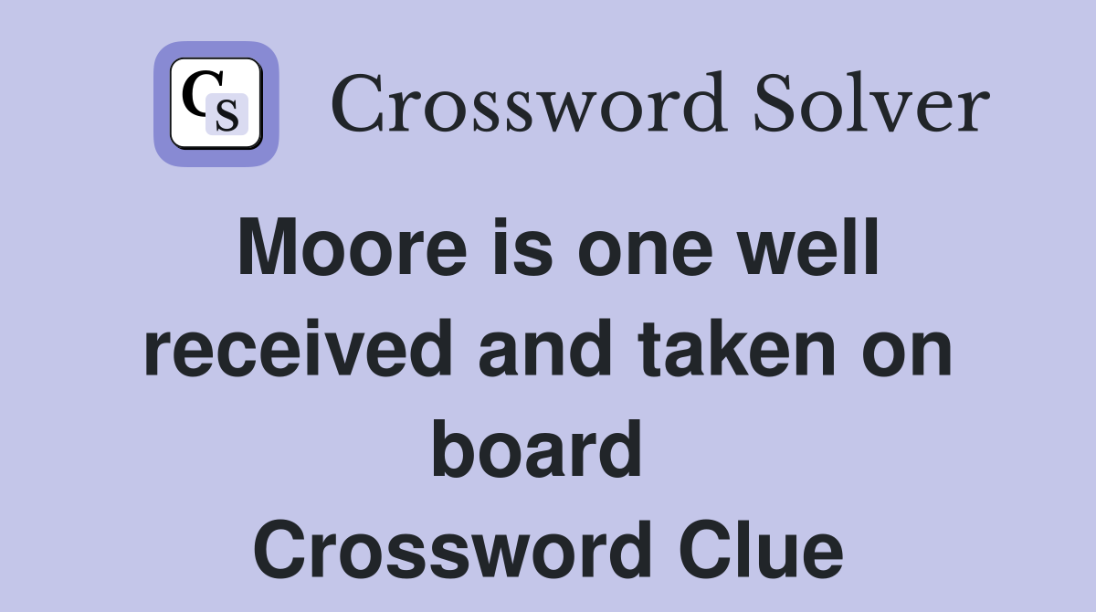 Moore is one well received and taken on board  Crossword Clue