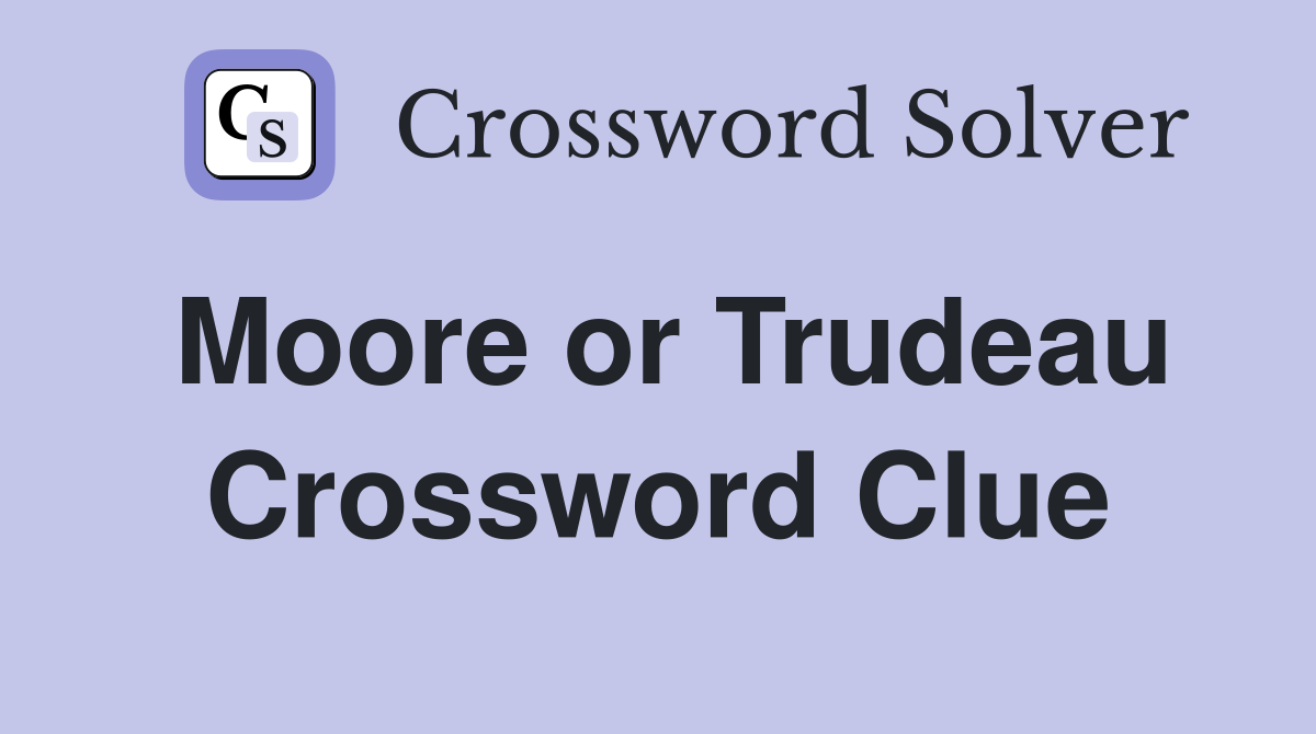 Moore or Trudeau Crossword Clue