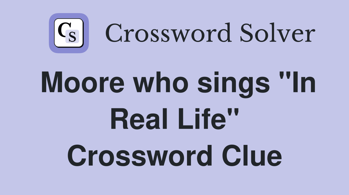 Moore who sings "In Real Life" Crossword Clue