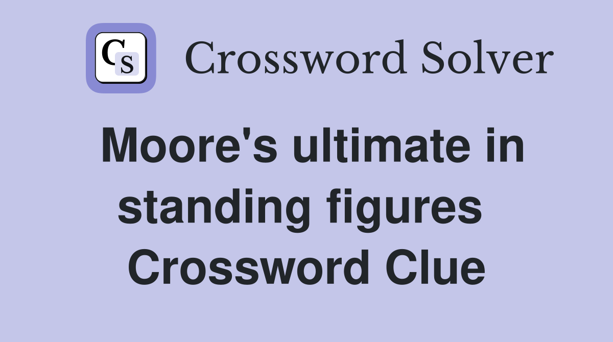 Moore's ultimate in standing figures  Crossword Clue