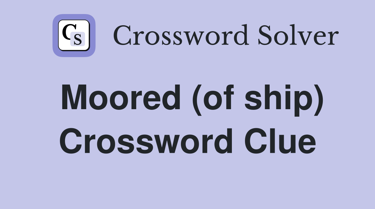 Moored (of ship) Crossword Clue