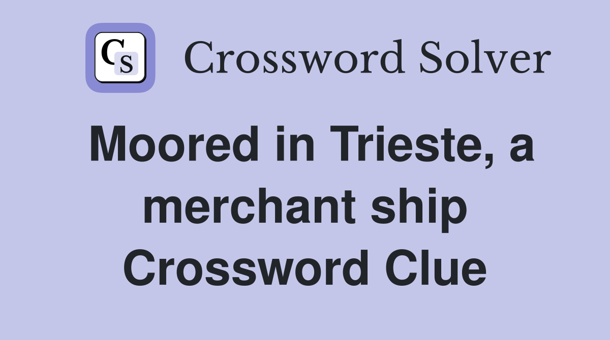 Moored in Trieste, a merchant ship Crossword Clue