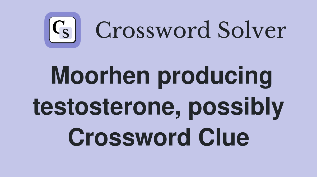 Moorhen producing testosterone, possibly Crossword Clue