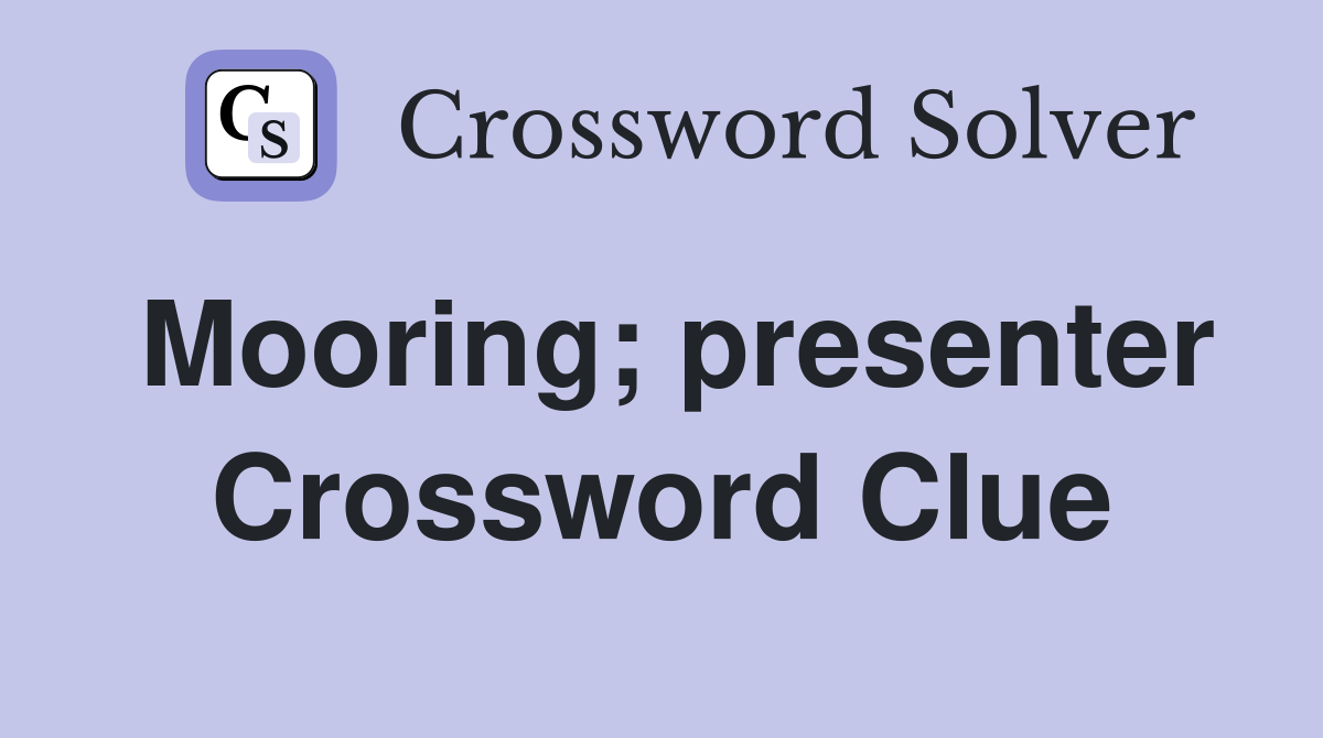 Mooring; presenter Crossword Clue