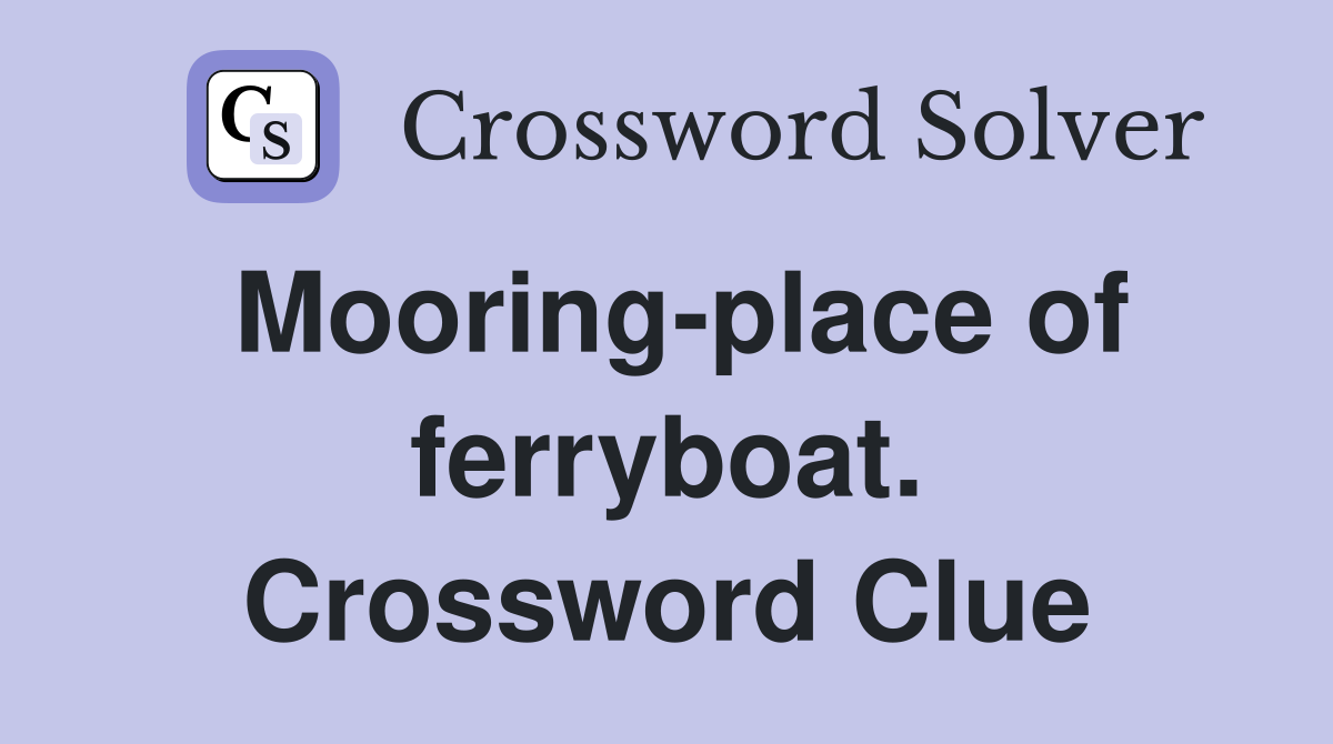 Mooring-place of ferryboat. Crossword Clue
