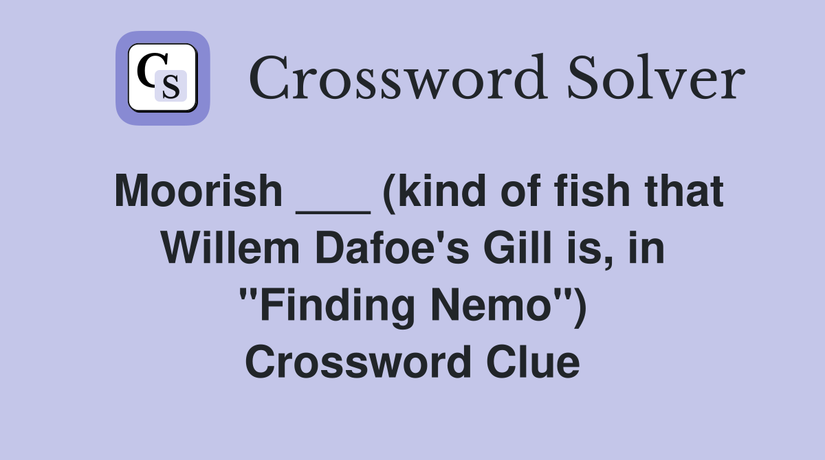 Moorish ___ (kind of fish that Willem Dafoe's Gill is, in "Finding Nemo") Crossword Clue
