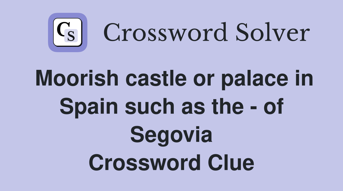Moorish castle or palace in Spain such as the - of Segovia Crossword Clue