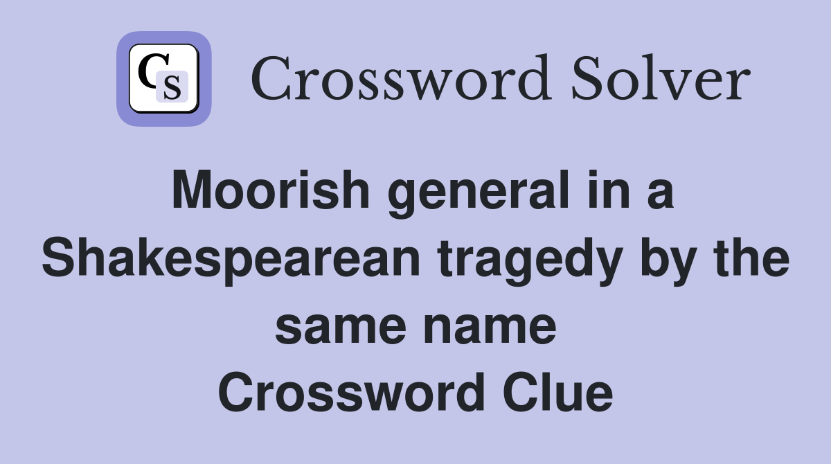Moorish general in a Shakespearean tragedy by the same name Crossword Clue