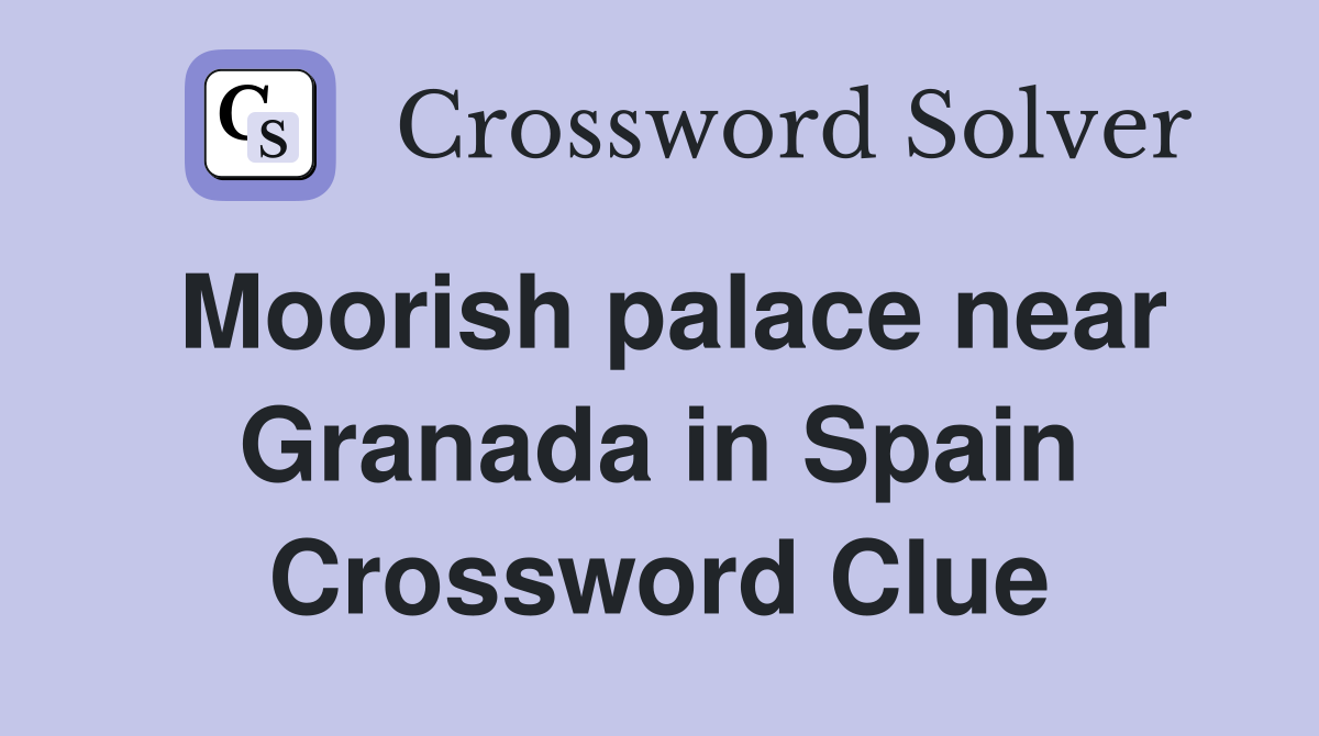 Moorish palace near Granada in Spain Crossword Clue