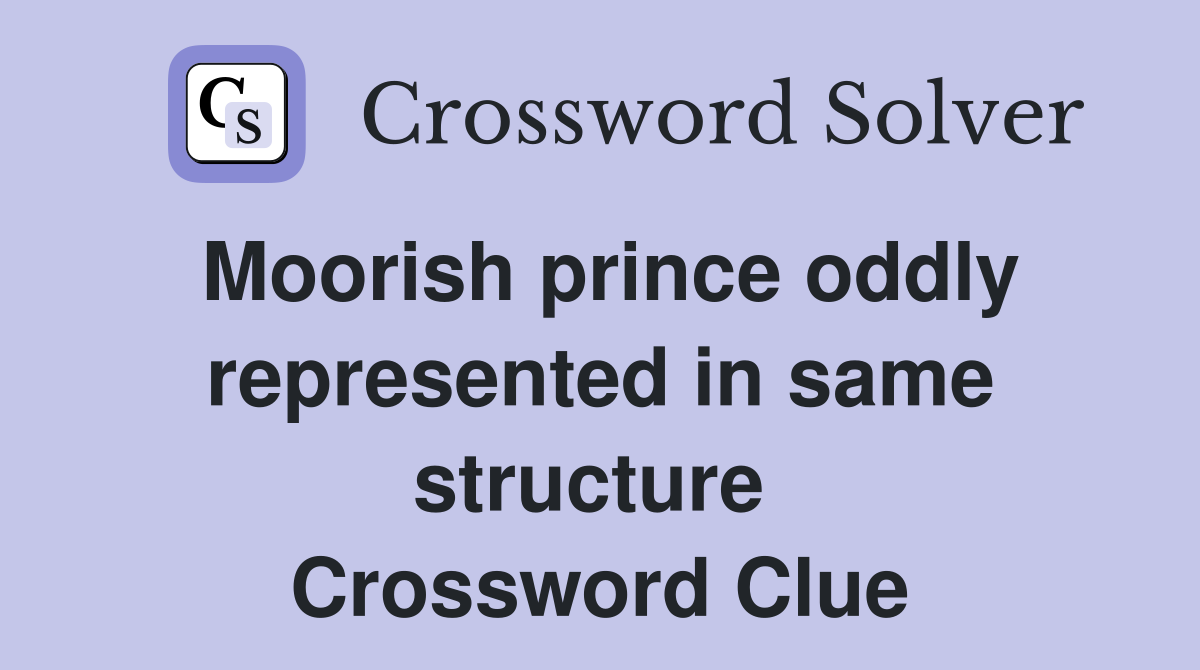 Moorish prince oddly represented in same structure  Crossword Clue