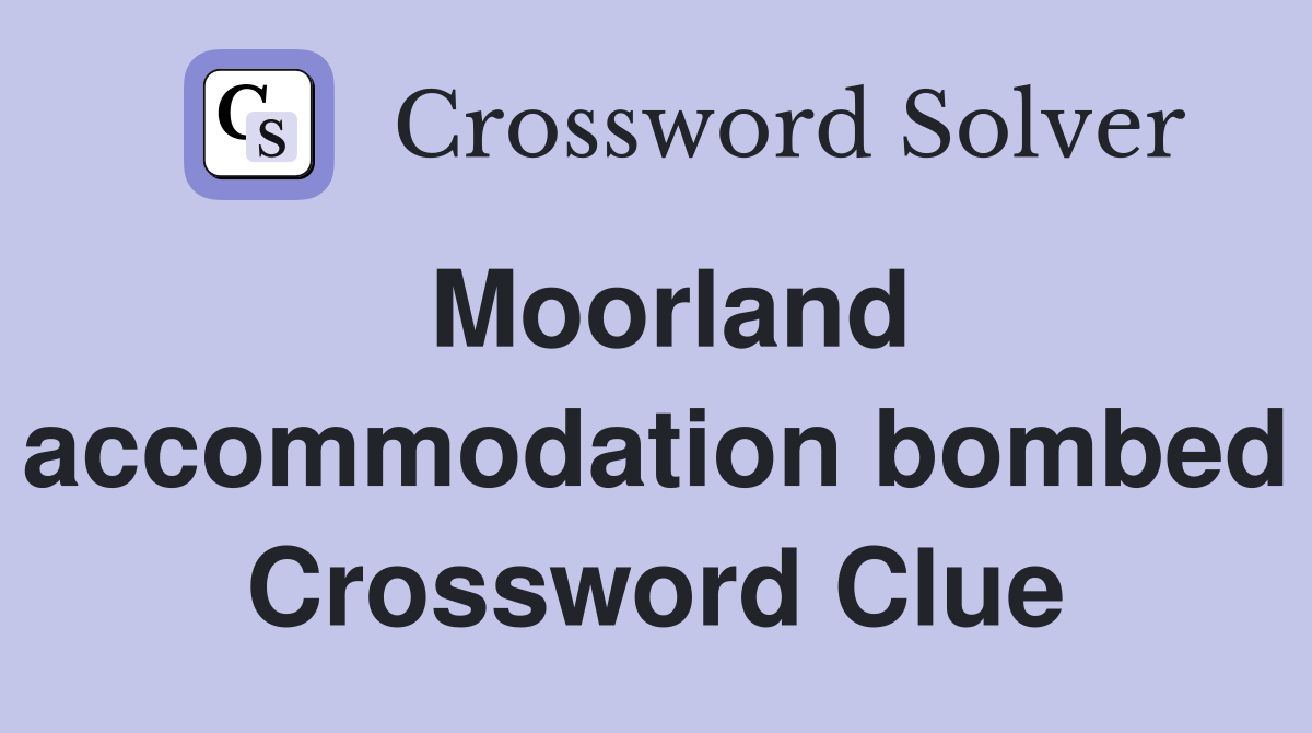 Moorland accommodation bombed Crossword Clue