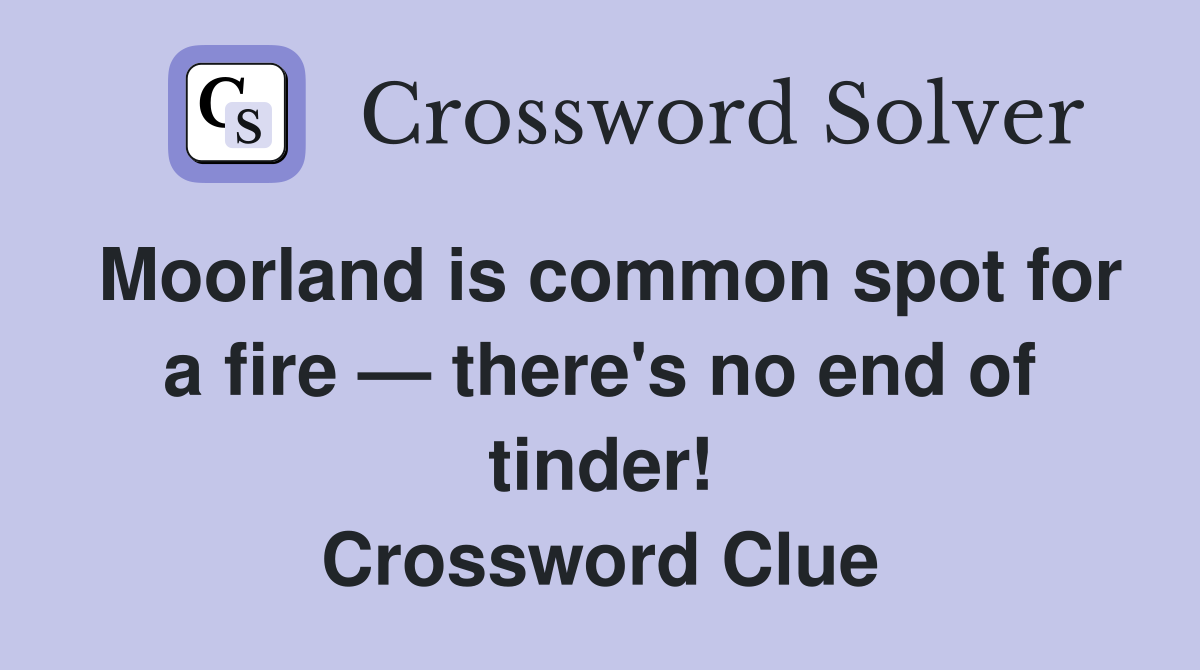 Moorland is common spot for a fire — there's no end of tinder! Crossword Clue